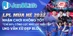 1.-LPL-Mua-He-2022_-Nhan-Choi-Khong-Tot-Chi-50-Cong-Luc-Nhu-Luc-Dau-Tap-LNG-Van-Xu-Dep-BLG