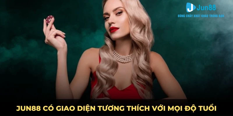 JUN88 CÓ GIAO DIỆN TƯƠNG THÍCH VỚI MỌI ĐỘ TUỔI